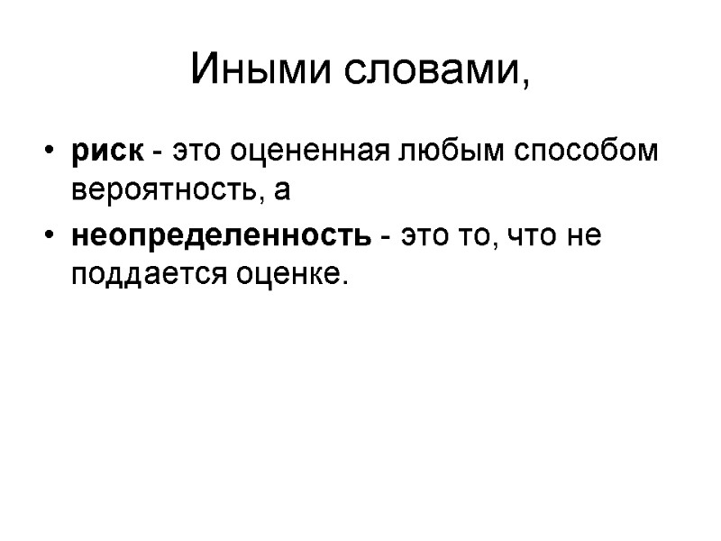 Иными словами, риск - это оцененная любым способом вероятность, а  неопределенность - это